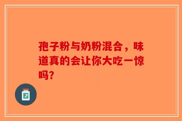 孢子粉与奶粉混合，味道真的会让你大吃一惊吗？