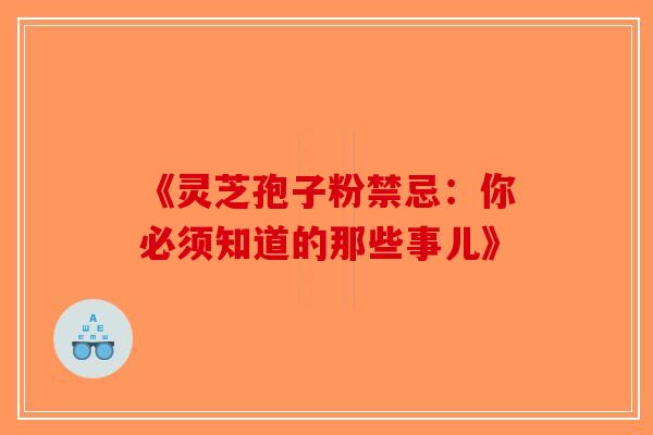 《灵芝孢子粉禁忌：你必须知道的那些事儿》