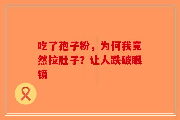 吃了孢子粉，为何我竟然拉肚子？让人跌破眼镜
