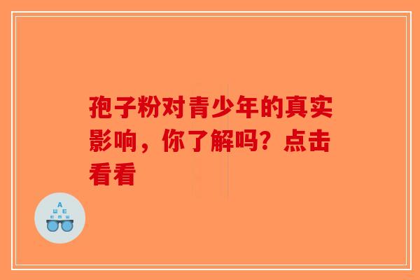孢子粉对青少年的真实影响，你了解吗？点击看看