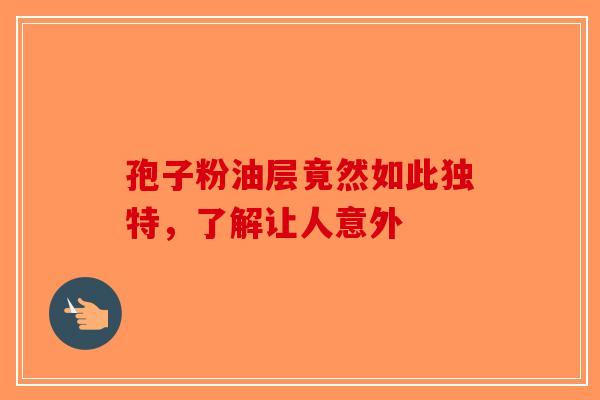 孢子粉油层竟然如此独特，了解让人意外