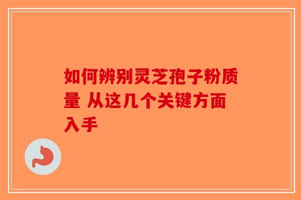 如何辨别灵芝孢子粉质量 从这几个关键方面入手