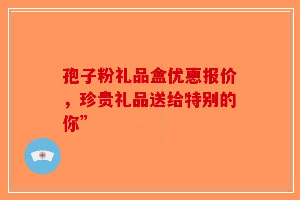 孢子粉礼品盒优惠报价，珍贵礼品送给特别的你”