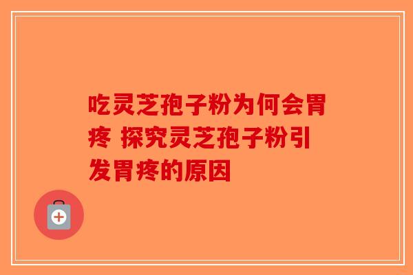 吃灵芝孢子粉为何会胃疼 探究灵芝孢子粉引发胃疼的原因