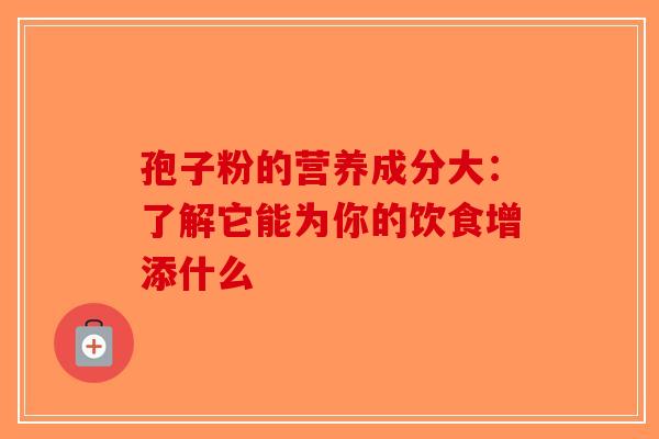 孢子粉的营养成分大：了解它能为你的饮食增添什么