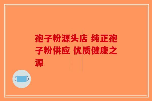 孢子粉源头店 纯正孢子粉供应 优质健康之源