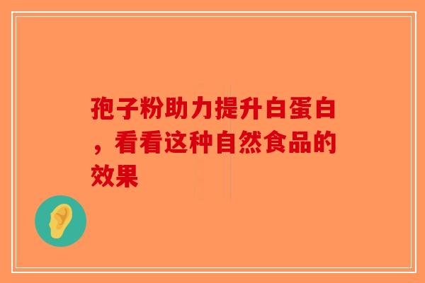 孢子粉助力提升白蛋白，看看这种自然食品的效果