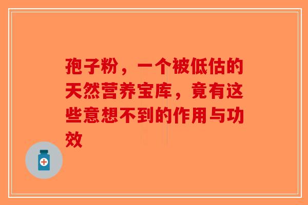 孢子粉，一个被低估的天然营养宝库，竟有这些意想不到的作用与功效