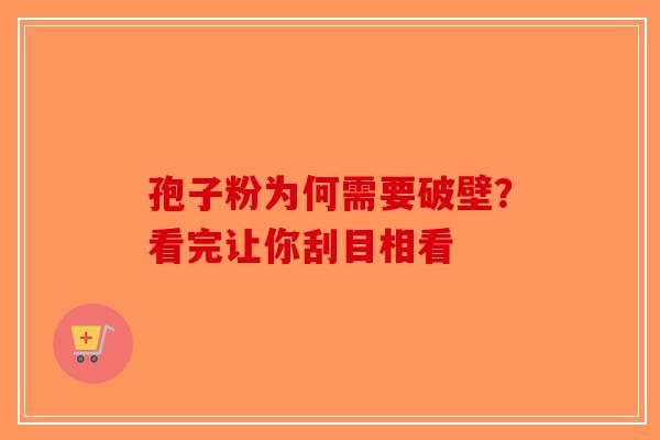 孢子粉为何需要破壁？看完让你刮目相看