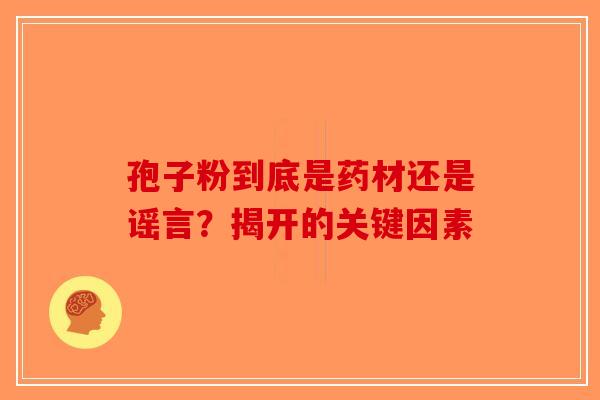 孢子粉到底是药材还是谣言？揭开的关键因素