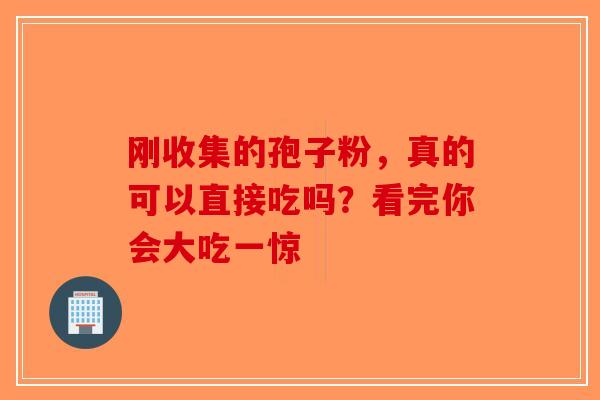 刚收集的孢子粉，真的可以直接吃吗？看完你会大吃一惊