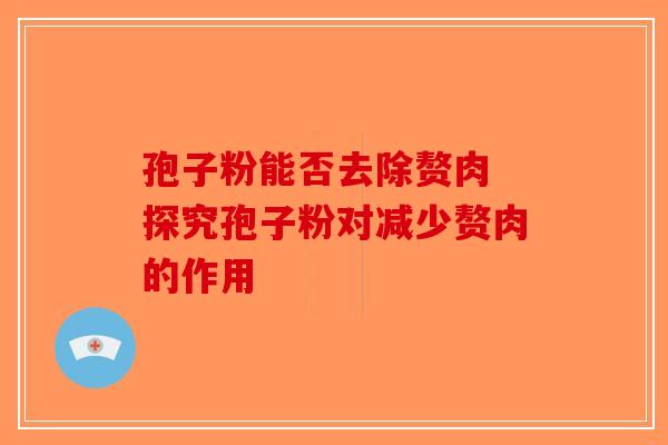 孢子粉能否去除赘肉 探究孢子粉对减少赘肉的作用