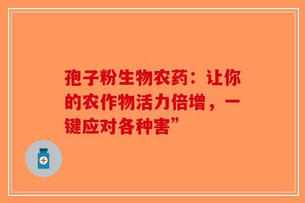 孢子粉生物农药：让你的农作物活力倍增，一键应对各种害”