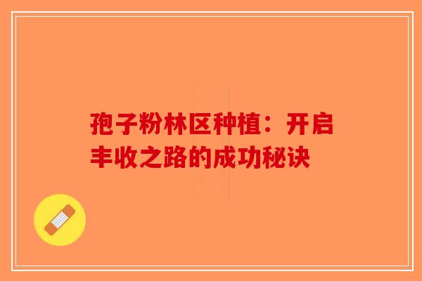 孢子粉林区种植：开启丰收之路的成功秘诀