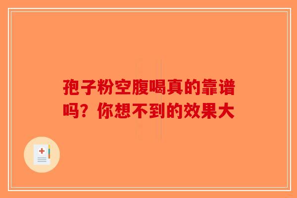 孢子粉空腹喝真的靠谱吗？你想不到的效果大