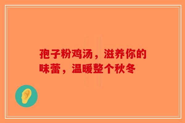 孢子粉鸡汤，滋养你的味蕾，温暖整个秋冬