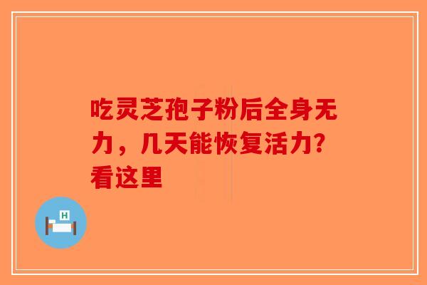吃灵芝孢子粉后全身无力，几天能恢复活力？看这里