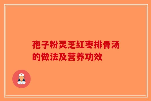 孢子粉灵芝红枣排骨汤的做法及营养功效
