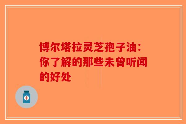 博尔塔拉灵芝孢子油：你了解的那些未曾听闻的好处