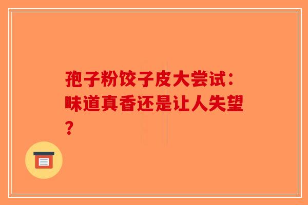 孢子粉饺子皮大尝试：味道真香还是让人失望？