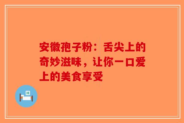 安徽孢子粉：舌尖上的奇妙滋味，让你一口爱上的美食享受