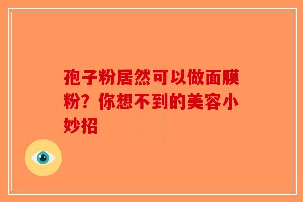 孢子粉居然可以做面膜粉？你想不到的美容小妙招