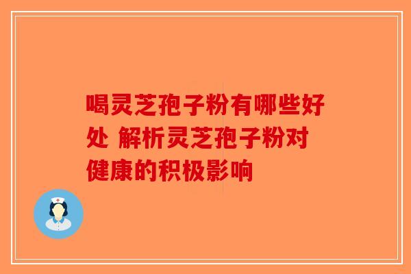 喝灵芝孢子粉有哪些好处 解析灵芝孢子粉对健康的积极影响