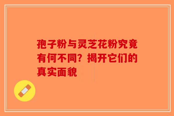 孢子粉与灵芝花粉究竟有何不同？揭开它们的真实面貌