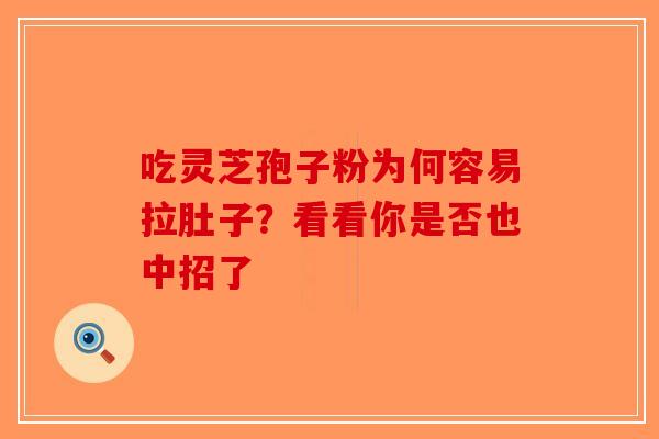 吃灵芝孢子粉为何容易拉肚子？看看你是否也中招了