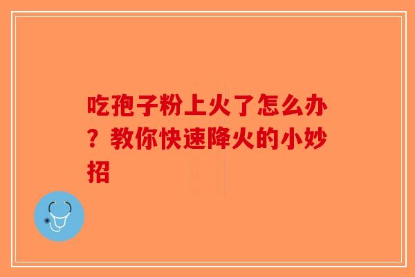 吃孢子粉上火了怎么办？教你快速降火的小妙招