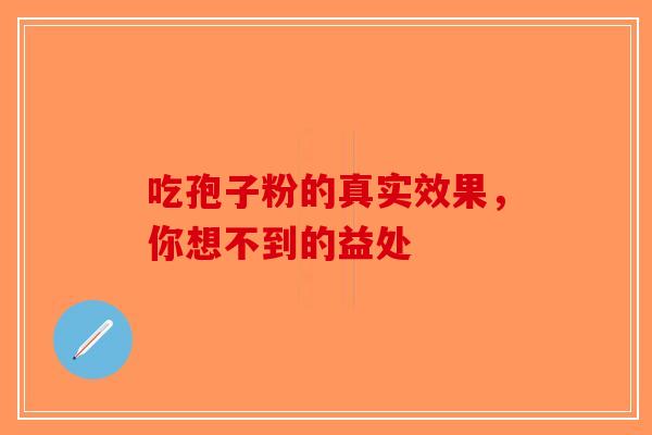 吃孢子粉的真实效果，你想不到的益处