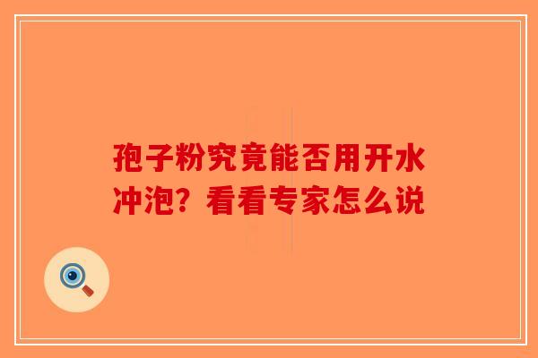 孢子粉究竟能否用开水冲泡？看看专家怎么说