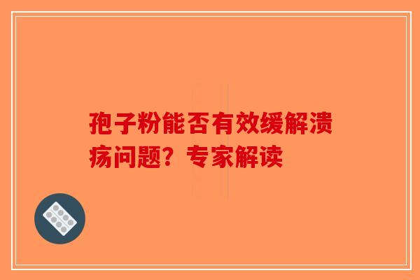 孢子粉能否有效缓解溃疡问题？专家解读