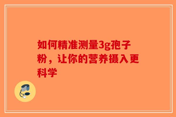 如何精准测量3g孢子粉，让你的营养摄入更科学