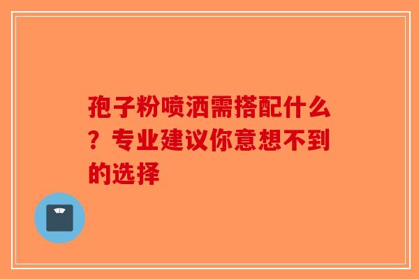 孢子粉喷洒需搭配什么？专业建议你意想不到的选择