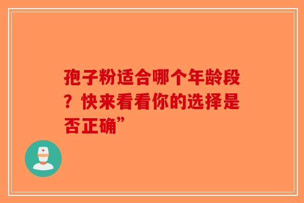 孢子粉适合哪个年龄段？快来看看你的选择是否正确”