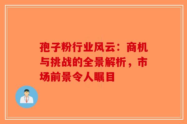 孢子粉行业风云：商机与挑战的全景解析，市场前景令人瞩目