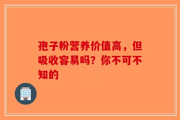 孢子粉营养价值高，但吸收容易吗？你不可不知的