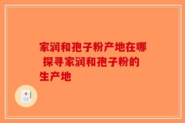 家润和孢子粉产地在哪 探寻家润和孢子粉的生产地