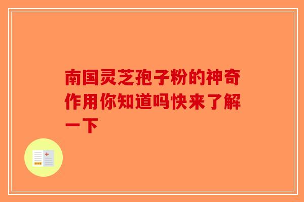 南国灵芝孢子粉的神奇作用你知道吗快来了解一下