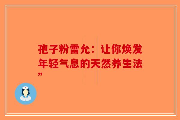 孢子粉雷允：让你焕发年轻气息的天然养生法”