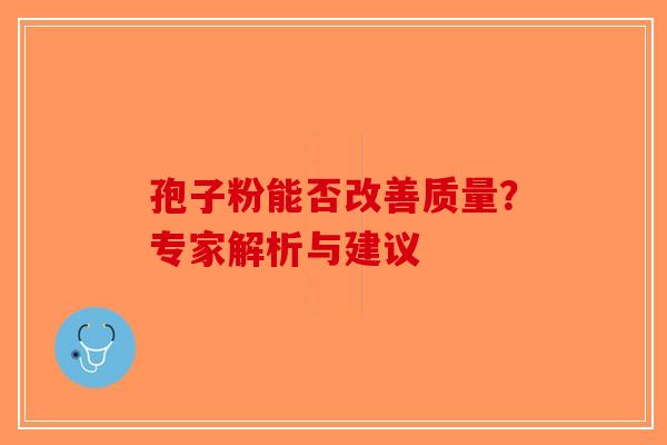 孢子粉能否改善质量？专家解析与建议