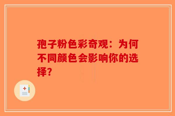 孢子粉色彩奇观：为何不同颜色会影响你的选择？