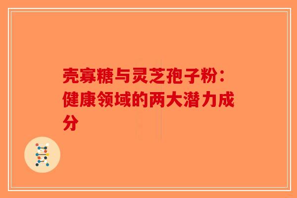 壳寡糖与灵芝孢子粉：健康领域的两大潜力成分