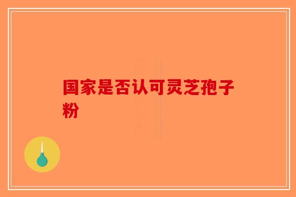 国家是否认可灵芝孢子粉