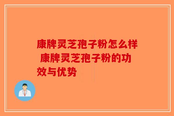 康牌灵芝孢子粉怎么样 康牌灵芝孢子粉的功效与优势
