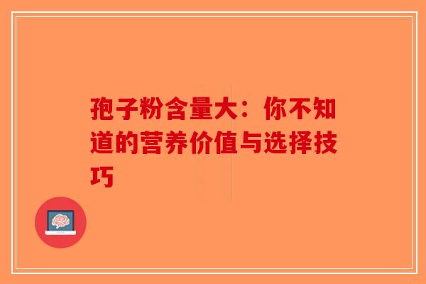 孢子粉含量大：你不知道的营养价值与选择技巧