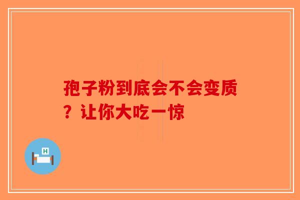 孢子粉到底会不会变质？让你大吃一惊