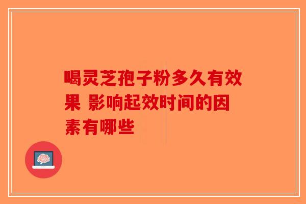 喝灵芝孢子粉多久有效果 影响起效时间的因素有哪些