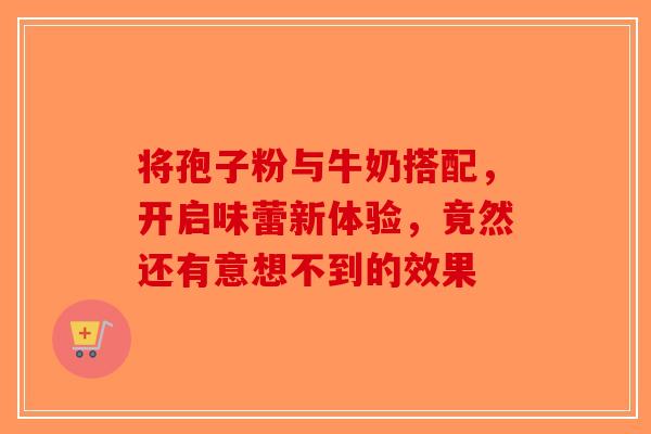 将孢子粉与牛奶搭配，开启味蕾新体验，竟然还有意想不到的效果